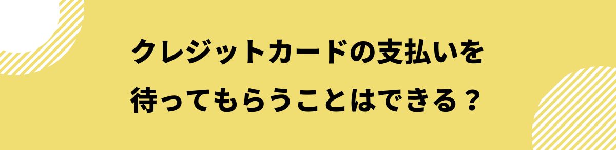 クレジットカードの支払いを待ってもらうことはできる？